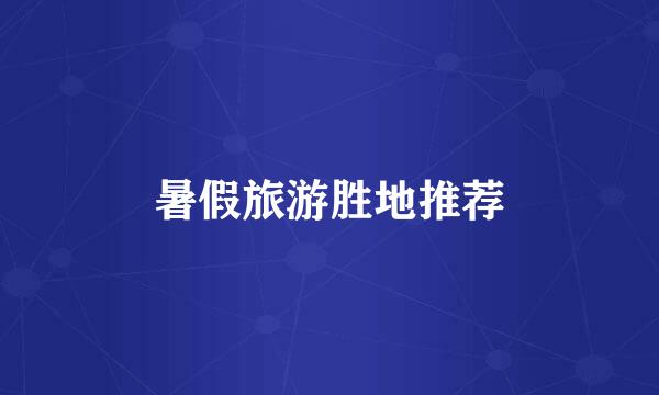 暑假旅游胜地推荐
