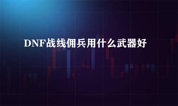 DNF战线佣兵用什么武器好