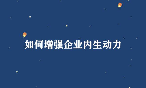 如何增强企业内生动力