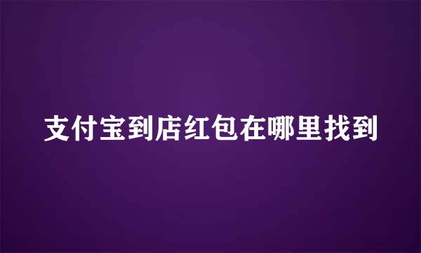 支付宝到店红包在哪里找到