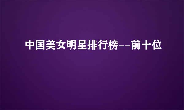 中国美女明星排行榜--前十位