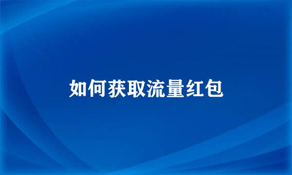 如何获取流量红包