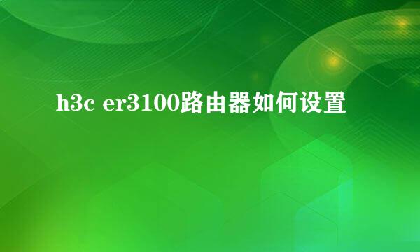 h3c er3100路由器如何设置