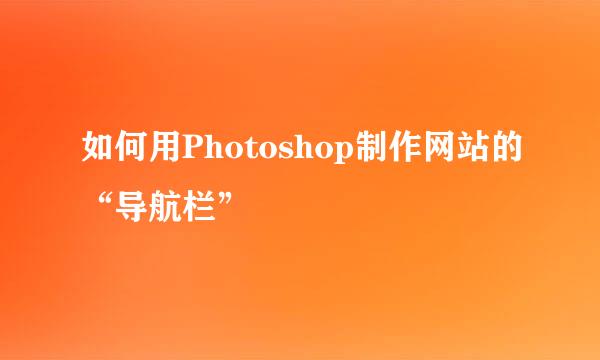 如何用Photoshop制作网站的“导航栏”