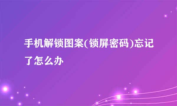 手机解锁图案(锁屏密码)忘记了怎么办