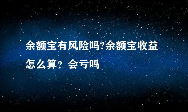 余额宝有风险吗?余额宝收益怎么算？会亏吗