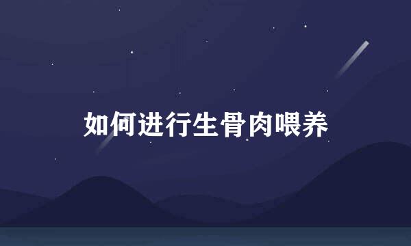 如何进行生骨肉喂养