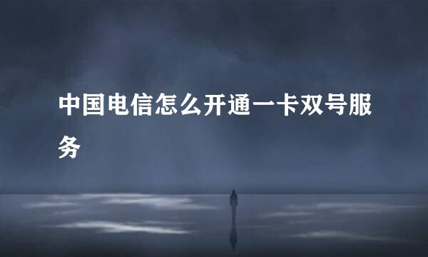 中国电信怎么开通一卡双号服务
