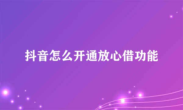 抖音怎么开通放心借功能