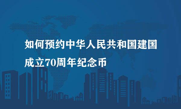 如何预约中华人民共和国建国成立70周年纪念币