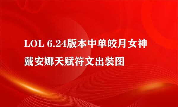 LOL 6.24版本中单皎月女神戴安娜天赋符文出装图