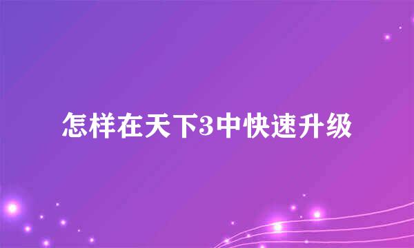 怎样在天下3中快速升级