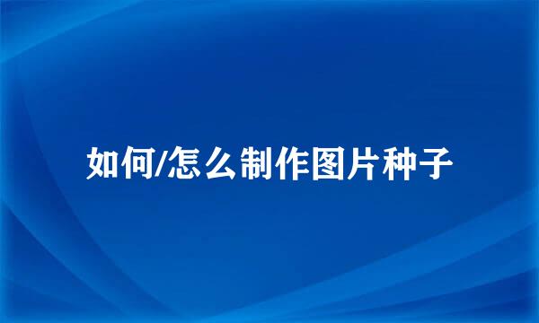 如何/怎么制作图片种子