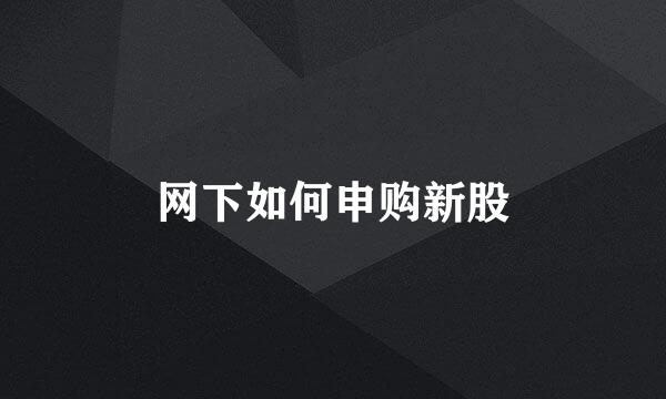 网下如何申购新股