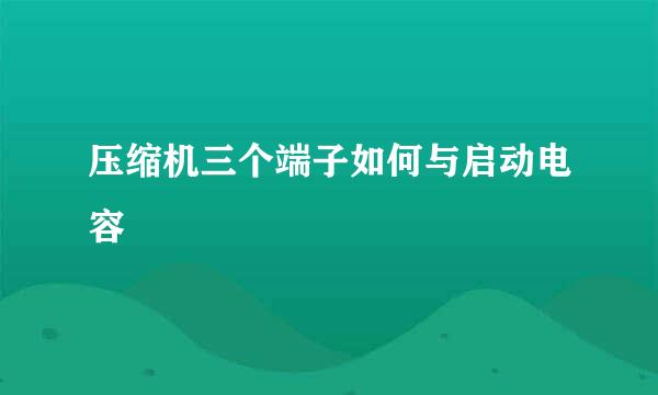 压缩机三个端子如何与启动电容