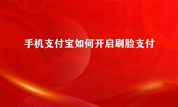 手机支付宝如何开启刷脸支付