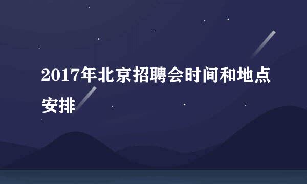 2017年北京招聘会时间和地点安排