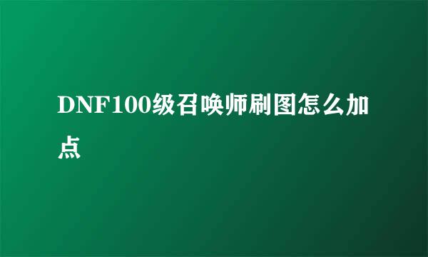 DNF100级召唤师刷图怎么加点