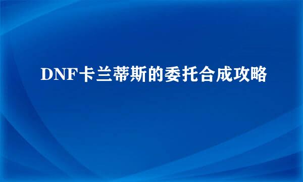 DNF卡兰蒂斯的委托合成攻略