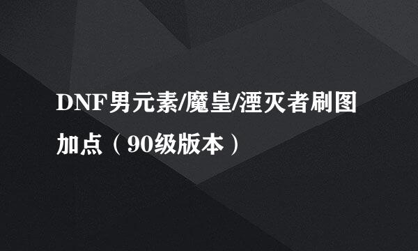 DNF男元素/魔皇/湮灭者刷图加点（90级版本）