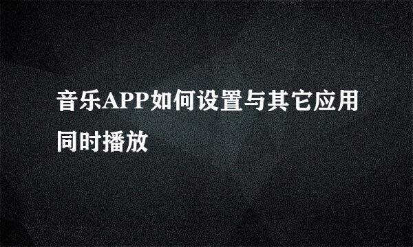 音乐APP如何设置与其它应用同时播放