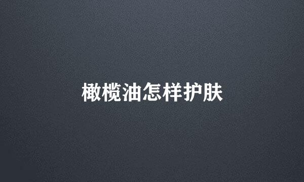 橄榄油怎样护肤