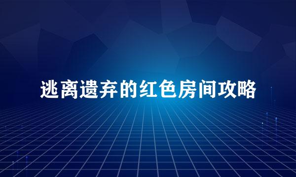 逃离遗弃的红色房间攻略