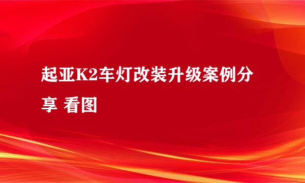 起亚K2车灯改装升级案例分享 看图