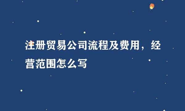 注册贸易公司流程及费用，经营范围怎么写