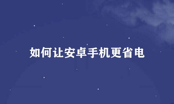 如何让安卓手机更省电