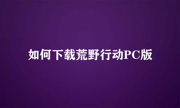 如何下载荒野行动PC版