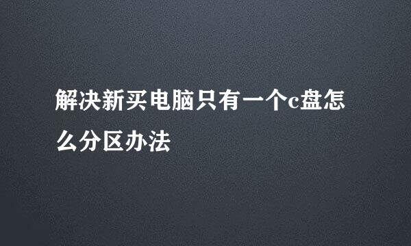 解决新买电脑只有一个c盘怎么分区办法