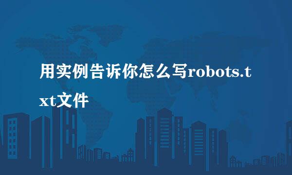 用实例告诉你怎么写robots.txt文件