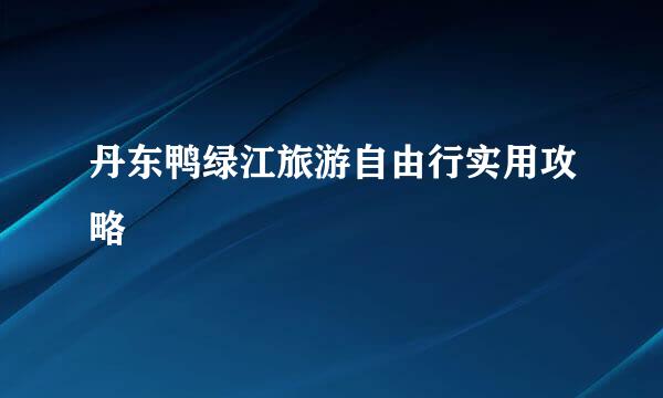 丹东鸭绿江旅游自由行实用攻略