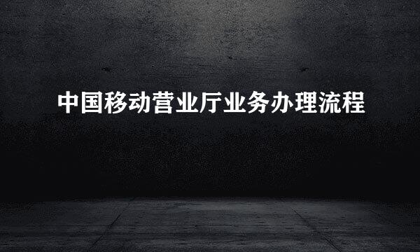 中国移动营业厅业务办理流程