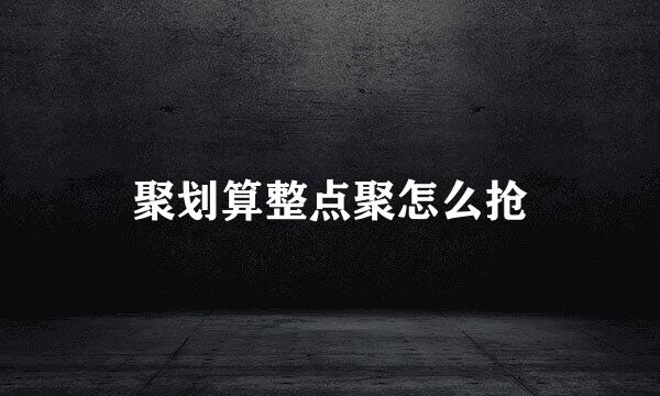 聚划算整点聚怎么抢