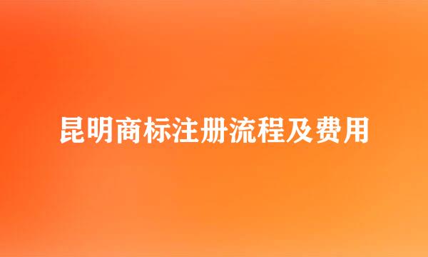 昆明商标注册流程及费用