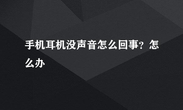 手机耳机没声音怎么回事？怎么办