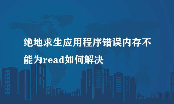 绝地求生应用程序错误内存不能为read如何解决
