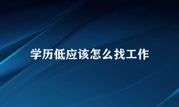 学历低应该怎么找工作