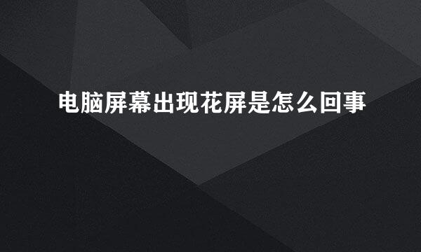 电脑屏幕出现花屏是怎么回事