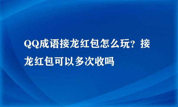 QQ成语接龙红包怎么玩？接龙红包可以多次收吗