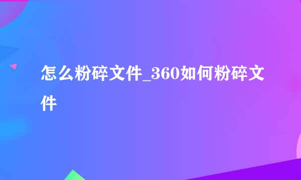 怎么粉碎文件_360如何粉碎文件