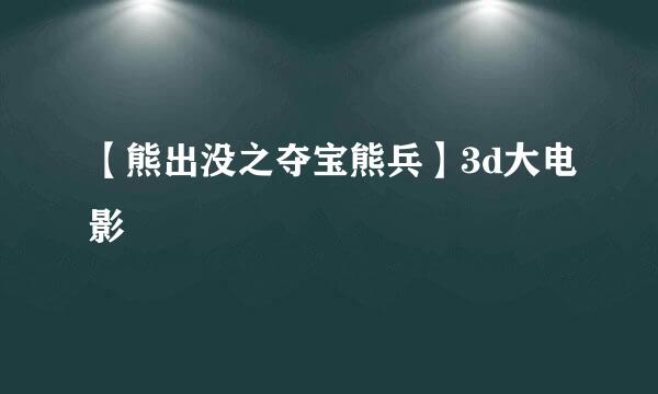 【熊出没之夺宝熊兵】3d大电影