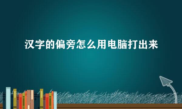 汉字的偏旁怎么用电脑打出来