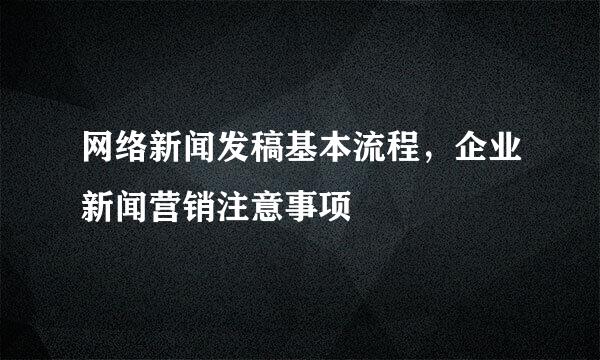 网络新闻发稿基本流程，企业新闻营销注意事项