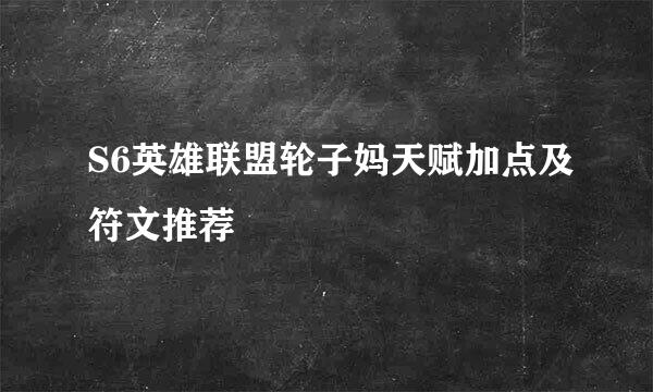 S6英雄联盟轮子妈天赋加点及符文推荐
