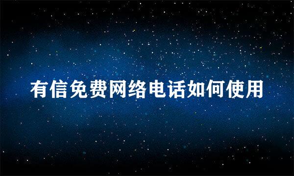 有信免费网络电话如何使用