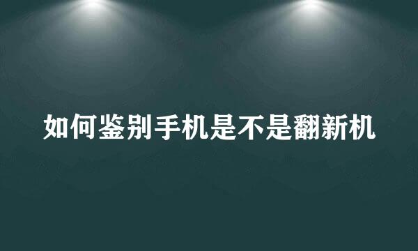 如何鉴别手机是不是翻新机