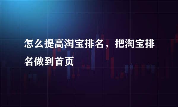 怎么提高淘宝排名，把淘宝排名做到首页